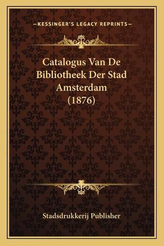 Catalogus Van de Bibliotheek Der Stad Amsterdam (1876)