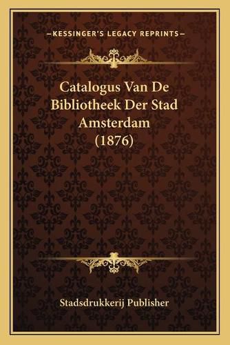 Cover image for Catalogus Van de Bibliotheek Der Stad Amsterdam (1876)