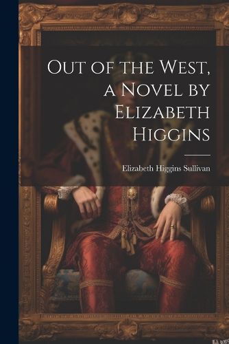 Cover image for Out of the West, a Novel by Elizabeth Higgins