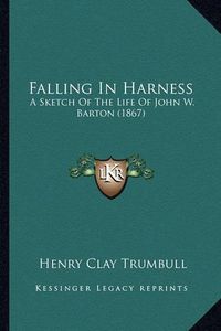 Cover image for Falling in Harness: A Sketch of the Life of John W. Barton (1867)