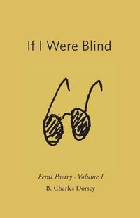 Cover image for If I Were Blind: Feral Poetry
