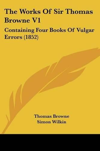 Cover image for The Works Of Sir Thomas Browne V1: Containing Four Books Of Vulgar Errors (1852)