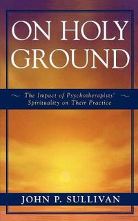Cover image for On Holy Ground: The Impact of Psychotherapists' Spirituality on Their Practice