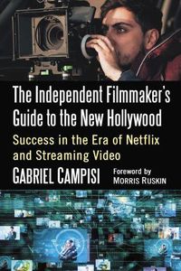 Cover image for The Independent Filmmaker's Guide to the New Hollywood: Success in the Era of Netflix and Streaming Video