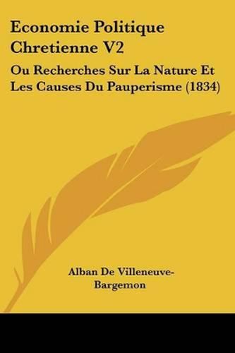 Cover image for Economie Politique Chretienne V2: Ou Recherches Sur La Nature Et Les Causes Du Pauperisme (1834)