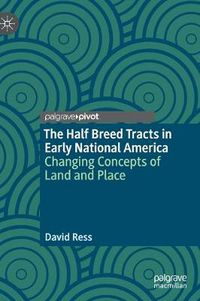 Cover image for The Half Breed Tracts in Early National America: Changing Concepts of Land and Place