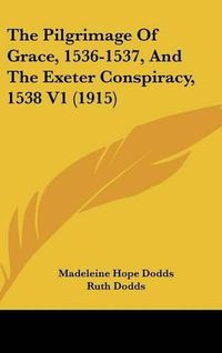 Cover image for The Pilgrimage of Grace, 1536-1537, and the Exeter Conspiracy, 1538 V1 (1915)