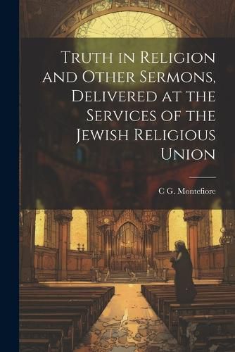 Truth in Religion and Other Sermons, Delivered at the Services of the Jewish Religious Union