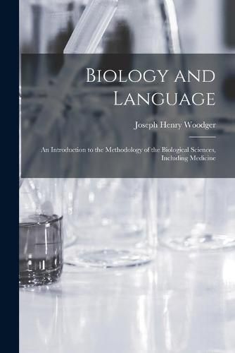 Cover image for Biology and Language: an Introduction to the Methodology of the Biological Sciences, Including Medicine