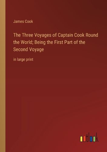 Cover image for The Three Voyages of Captain Cook Round the World; Being the First Part of the Second Voyage