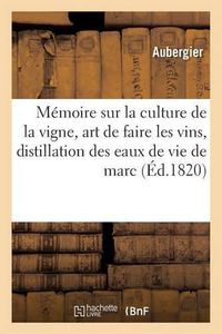 Cover image for Memoire Sur La Culture de la Vigne, l'Art de Faire Les Vins, Et Sur La Distillation Des Eaux de Vie: de Marc En Particulier Et de l'Alcool En General, Academie Royale Des Sciences, Le 8 Mai 1820