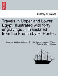 Cover image for Travels in Upper and Lower Egypt. Illustrated with Forty Engravings ... Translated from the French by H. Hunter.