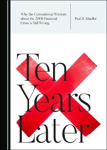 Cover image for Why the Conventional Wisdom about the 2008 Financial Crisis is Still Wrong: Ten Years Later