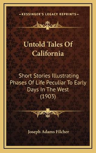 Untold Tales of California: Short Stories Illustrating Phases of Life Peculiar to Early Days in the West (1903)