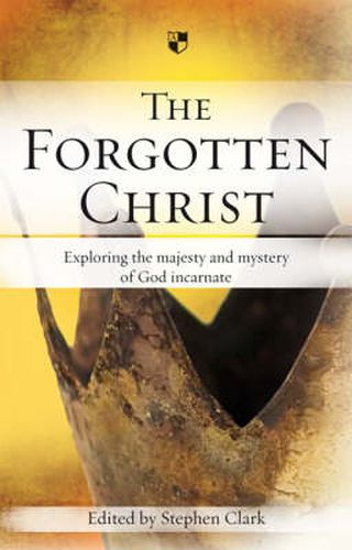 The Forgotten Christ: Exploring The Majesty And Mystery Of God Incarnate