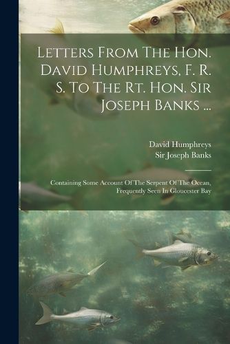 Letters From The Hon. David Humphreys, F. R. S. To The Rt. Hon. Sir Joseph Banks ...