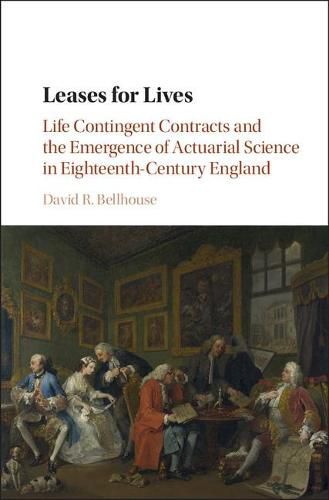 Leases for Lives: Life Contingent Contracts and the Emergence of Actuarial Science in Eighteenth-Century England