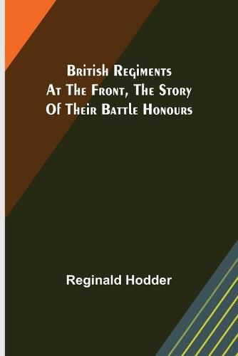 Cover image for British Regiments at the Front, The Story of Their Battle Honours