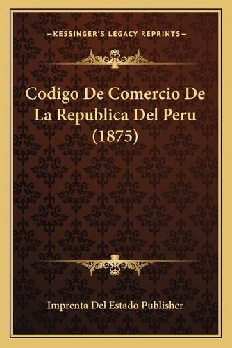 Cover image for Codigo de Comercio de La Republica del Peru (1875)