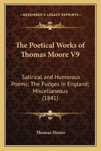 The Poetical Works of Thomas Moore V9: Satirical and Humorous Poems; The Fudges in England; Miscellaneous (1841)