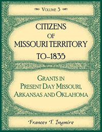 Cover image for Citizens of Missouri Territory to 1835, Grants in Present Day Missouri, Arkansas and Oklahoma, Volume 3