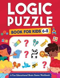 Cover image for Logic Puzzles for Kids Ages 6-8: A Fun Educational Brain Game Workbook for Kids With Answer Sheet: Brain Teasers, Math, Mazes, Logic Games, And More Fun Mind Activities - Great for Critical Thinking (Hours of Fun for Kids Ages 6, 7, 8)