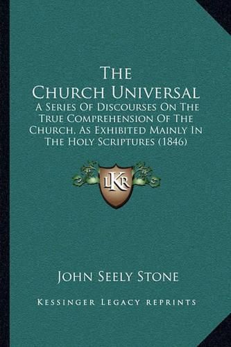 The Church Universal: A Series of Discourses on the True Comprehension of the Church, as Exhibited Mainly in the Holy Scriptures (1846)