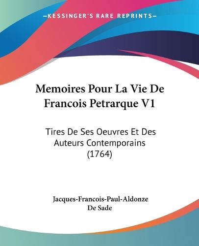 Memoires Pour La Vie de Francois Petrarque V1: Tires de Ses Oeuvres Et Des Auteurs Contemporains (1764)