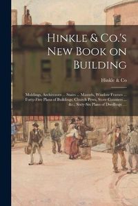 Cover image for Hinkle & Co.'s New Book on Building; Moldings, Architraves ... Stairs ... Mantels, Window Frames ... Forty-five Plans of Buildings; Church Pews, Store Counters ... &c.; Sixty-six Plans of Dwellings ...