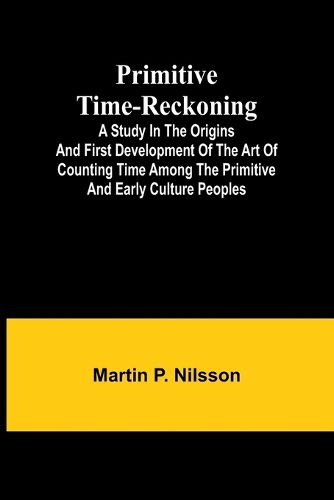 Primitive Time-reckoning; A study in the origins and first development of the art of counting time among the primitive and early culture peoples