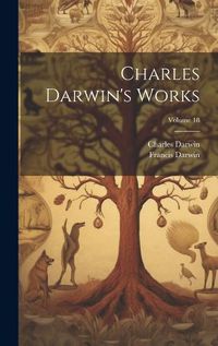 Cover image for Charles Darwin's Works; Volume 18