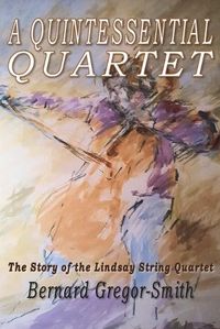 Cover image for A Quintessential Quartet: The Story of the Lindsay String Quartet