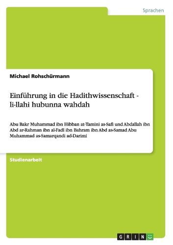 Cover image for Einfuhrung in die Hadithwissenschaft - li-llahi hubunna wahdah: Abu Bakr Muhammad ibn Hibban at-Tamini as-Safi und Abdallah ibn Abd ar-Rahman ibn al-Fadl ibn Bahram ibn Abd as-Samad Abu Muhammad as-Samarqandi ad-Darimi