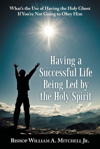 Cover image for Having a Successful Life Being Led by the Holy Spirit: What's the Use of Having the Holy Ghost If You'Re Not Going to Obey Him