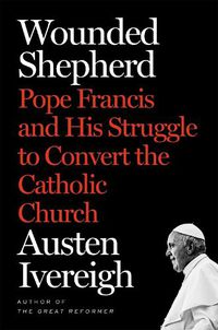 Cover image for Wounded Shepherd: Pope Francis and His Struggle to Convert the Catholic Church