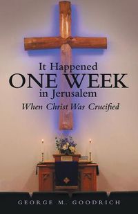 Cover image for It Happened One Week in Jerusalem: When Christ Was Crucified