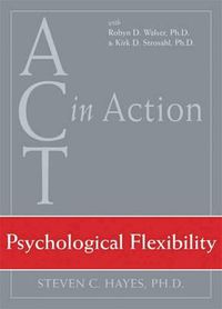 Cover image for ACT In Action: Psychological Flex: Psychological Flexibility