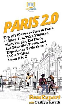 Cover image for Paris 2.0: Top 101 Places to Visit in Paris to Have Fun, Take Pictures, Meet People, Eat Food, See Beautiful Views, and Experience Paris France to the Fullest From A to Z