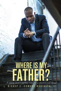 Cover image for Where is my Father?: A young man's journey towards a positive self image