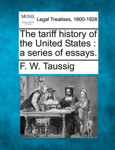 Cover image for The Tariff History of the United States: A Series of Essays.