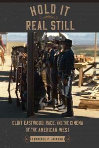 Cover image for Hold It Real Still: Clint Eastwood, Race, and the Cinema of the American West