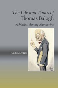 Cover image for Life & Times of Thomas Balogh: A Macaw Among Mandarins