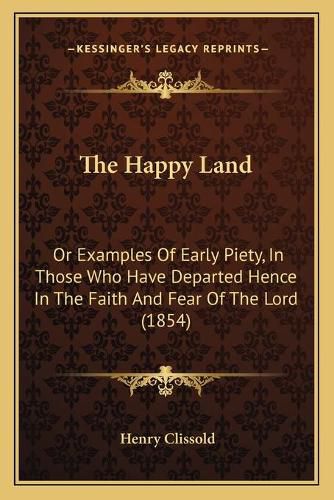 The Happy Land: Or Examples of Early Piety, in Those Who Have Departed Hence in the Faith and Fear of the Lord (1854)