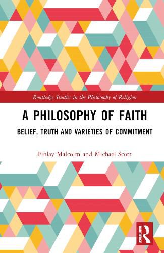 A Philosophy of Faith: Belief, Truth and Varieties of Commitment