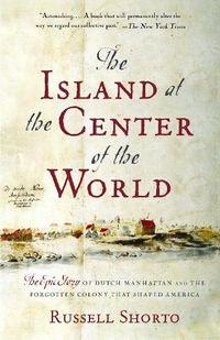 Cover image for The Island at the Center of the World: The Epic Story of Dutch Manhattan and the Forgotten Colony That Shaped America