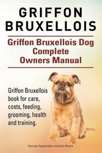 Cover image for Griffon Bruxellois. Griffon Bruxellois Dog Complete Owners Manual. Griffon Bruxellois book for care, costs, feeding, grooming, health and training.