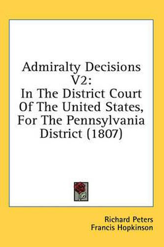 Cover image for Admiralty Decisions V2: In the District Court of the United States, for the Pennsylvania District (1807)