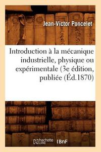 Cover image for Introduction A La Mecanique Industrielle, Physique Ou Experimentale (3e Edition, Publiee (Ed.1870)