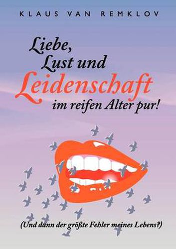 Cover image for Liebe, Lust und Leidenschaft im reifen Alter pur!: Und dann der groesste Fehler meines Lebens?