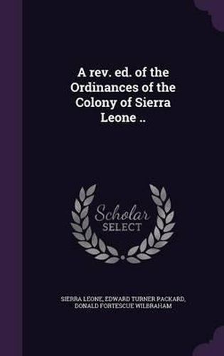 Cover image for A REV. Ed. of the Ordinances of the Colony of Sierra Leone ..